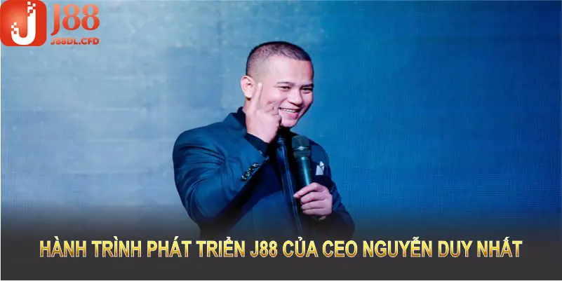 Hành trình phát triển J88 của CEO Nguyễn Duy Nhất